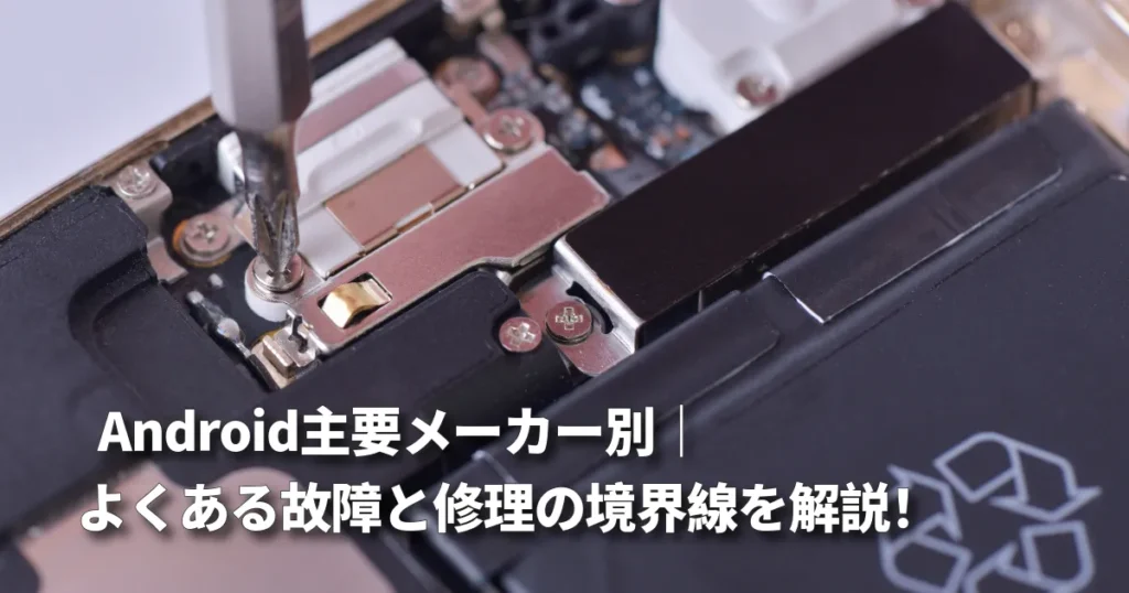 Android主要メーカー別｜よくある故障と修理の境界線を解説！
