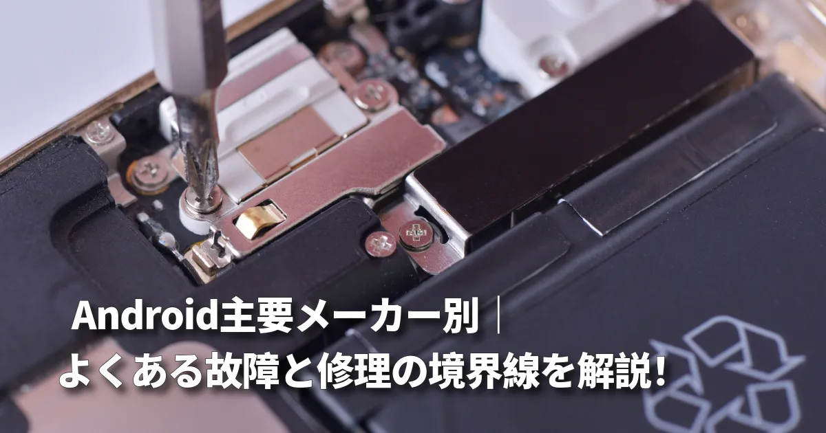 Android主要メーカー別｜よくある故障と修理の境界線を解説！