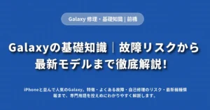 Galaxyの基礎知識　故障リスクから最新モデルまで解説
