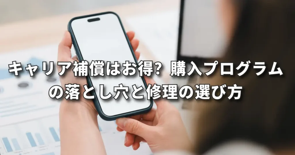 キャリア補償はお得？購入プログラムの落とし穴と修理の選び方｜前橋