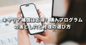 キャリア補償はお得？購入プログラムの落とし穴と修理の選び方｜前橋