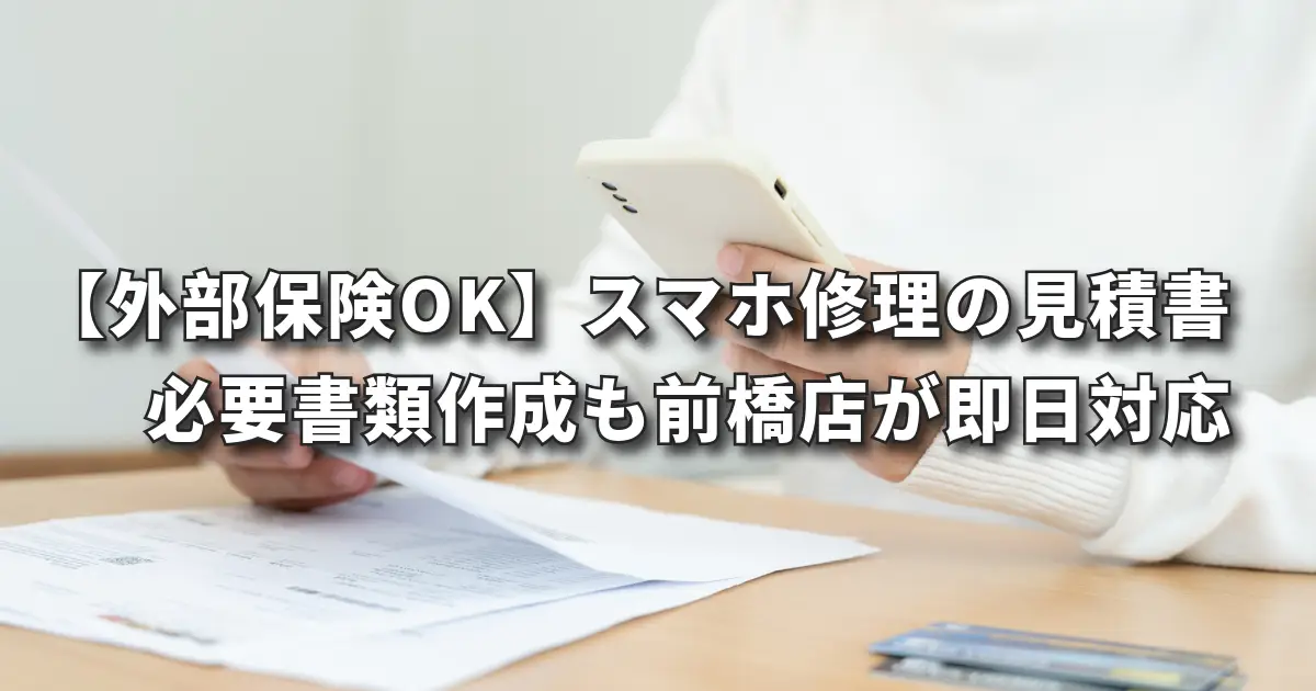 【外部保険OK】スマホ修理の見積書・必要書類はエックスモバイル前橋店が即日対応