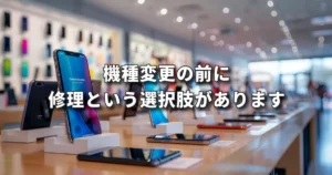 機種変更を勧められた方へ 前橋店なら「修理」という選択肢があります