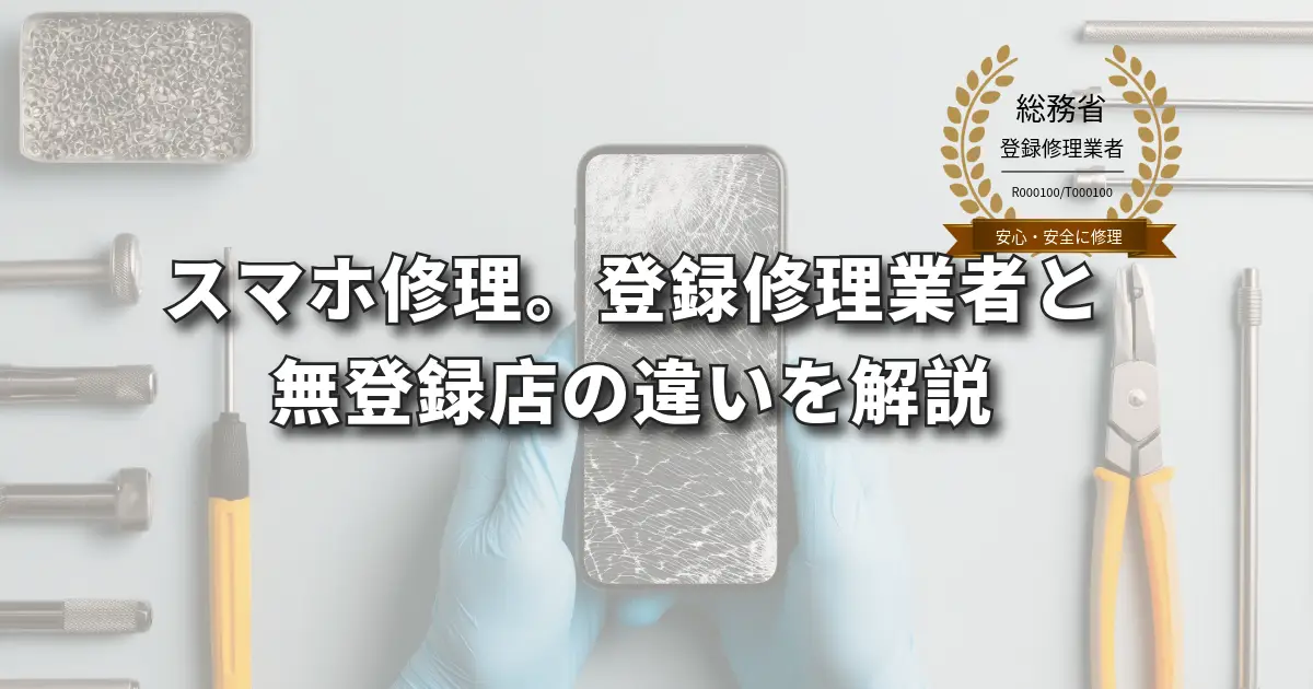 スマホ修理。総務省登録業者と、無登録業者の違いを解説