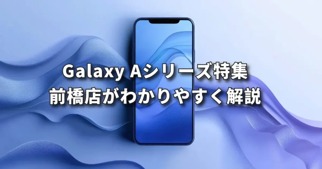 Galaxy Aシリーズ特集 前橋店がわかりやすく解説