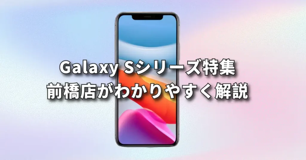 Galaxy Sシリーズ特集｜前橋店がわかりやすく解説