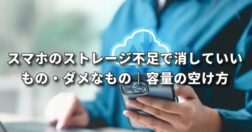 スマホのストレージ不足で消していいもの・ダメなもの｜容量の安全な空け方