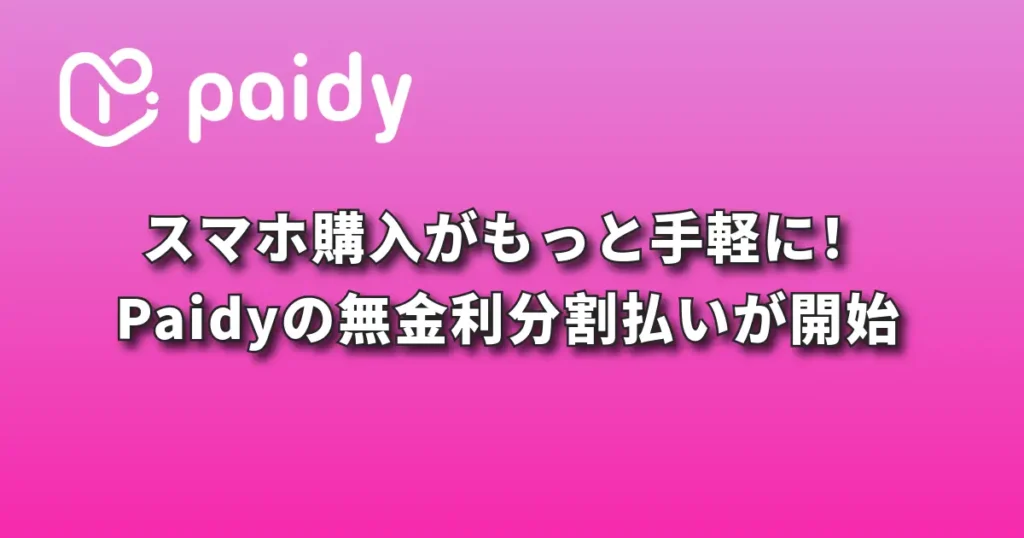 スマホ購入がもっと手軽に。Paidyの無金利分割払いがスタート！
