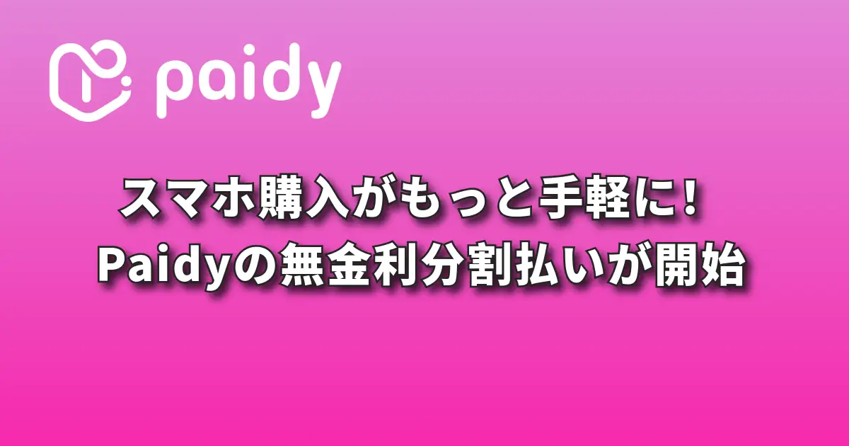 スマホ購入がもっと手軽に。Paidyの無金利分割払いがスタート!