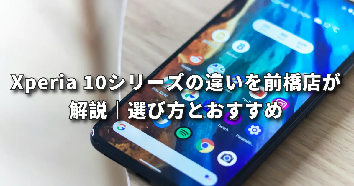 Xperia 10シリーズの違いを前橋店が解説|選び方とおすすめ